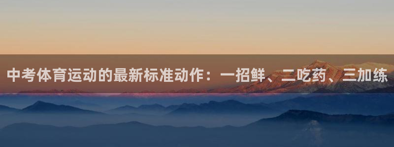 米兰体育app：中考体育运动的最新标准动作：一招鲜、二吃药、三加练