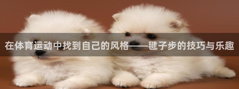 米兰体育：在体育运动中找到自己的风格——毽子步的技巧与乐趣