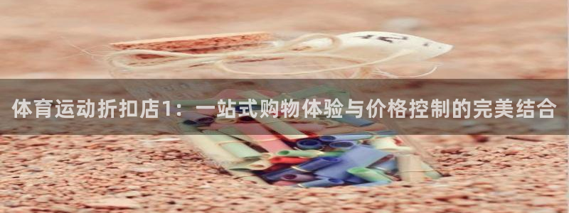 米兰体育报官网：体育运动折扣店1：一站式购物体验与价格控制的完美结合