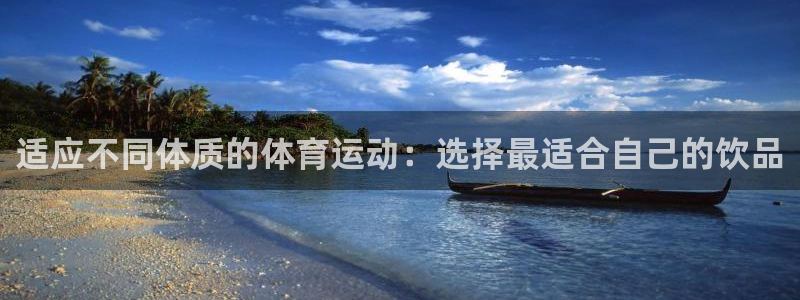 米兰体育平台：适应不同体质的体育运动：选择最适合自己的饮品
