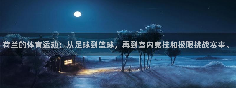 米兰体育综合官网：荷兰的体育运动：从足球到篮球，再到室内竞技和极限挑战赛事。