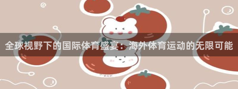 米兰体育app：全球视野下的国际体育盛宴：海外体育运动的无限可能