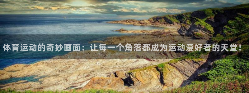 米兰体育官网入口：体育运动的奇妙画面：让每一个角落都成为运动爱好者的天堂！
