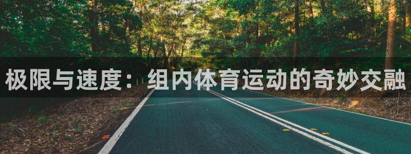 米兰体育靠谱吗：极限与速度：组内体育运动的奇妙交融