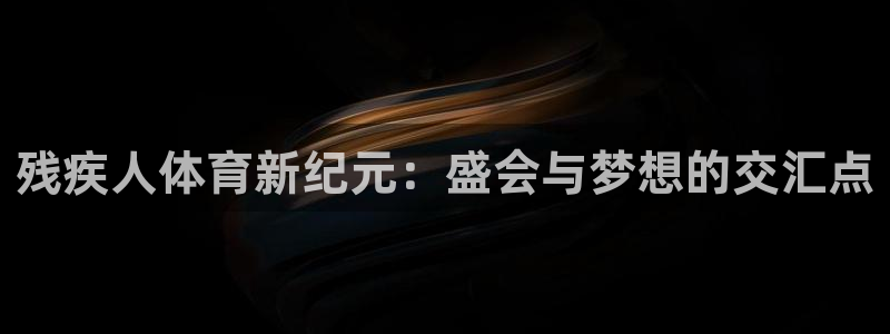 米兰体育：残疾人体育新纪元：盛会与梦想的交汇点