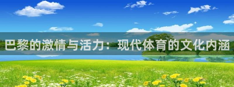 米兰体育最新版下载：巴黎的激情与活力：现代体育的文化内涵