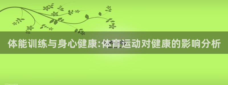 米兰体育怎么样：体能训练与身心健康:体育运动对健康的影响分析